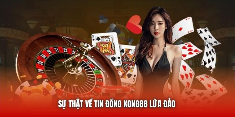 Sự thật về tin đồng Kong88 lừa đảo