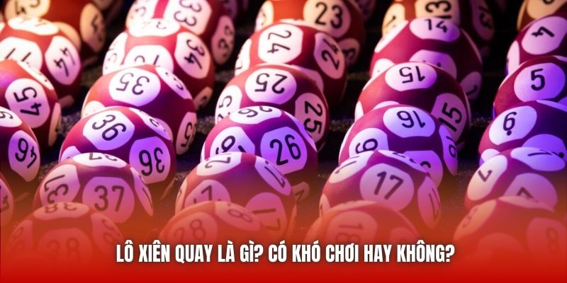 Lô xiên quay là gì? Có khó chơi hay không?