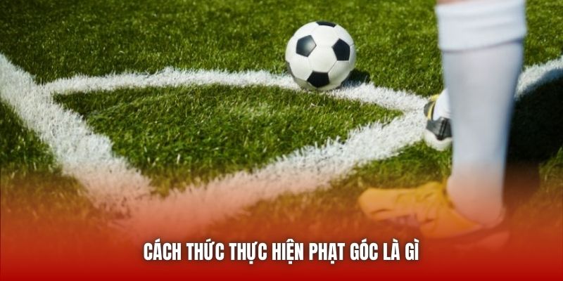 Cách thức thực hiện phạt góc là gì 