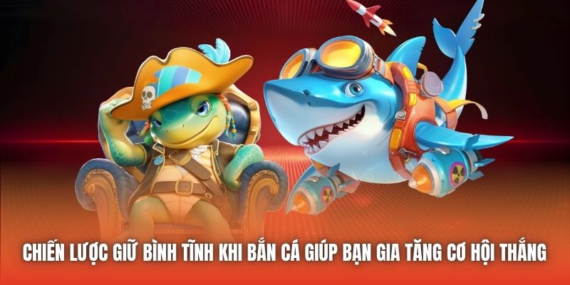 Chiến lược giữ bình tĩnh khi bắn cá giúp bạn gia tăng cơ hội thắng 