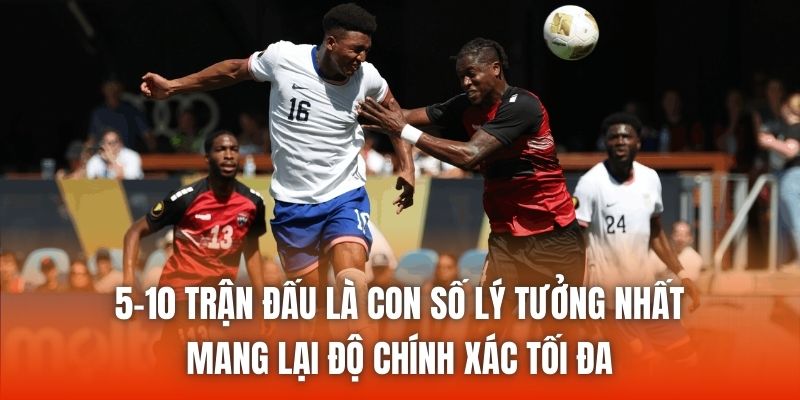 5-10 trận đấu là con số lý tưởng nhất mang lại độ chính xác tối đa